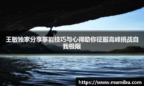 王敏独家分享攀岩技巧与心得助你征服高峰挑战自我极限