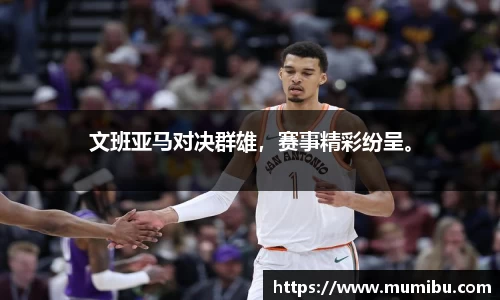 文班亚马对决群雄，赛事精彩纷呈。
