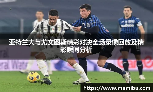 亚特兰大与尤文图斯精彩对决全场录像回放及精彩瞬间分析