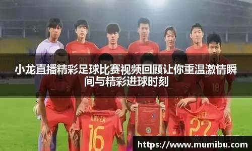 小龙直播精彩足球比赛视频回顾让你重温激情瞬间与精彩进球时刻