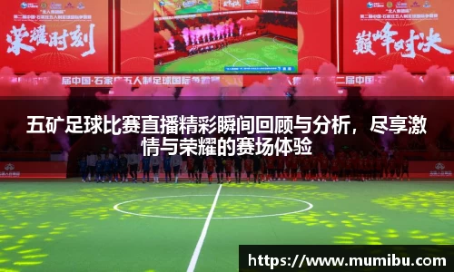 五矿足球比赛直播精彩瞬间回顾与分析，尽享激情与荣耀的赛场体验