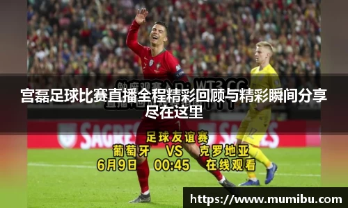 宫磊足球比赛直播全程精彩回顾与精彩瞬间分享尽在这里