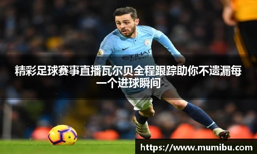 精彩足球赛事直播瓦尔贝全程跟踪助你不遗漏每一个进球瞬间