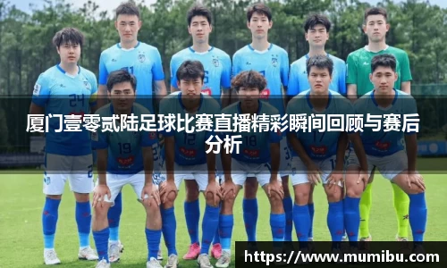 厦门壹零贰陆足球比赛直播精彩瞬间回顾与赛后分析