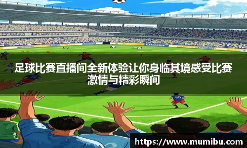 足球比赛直播间全新体验让你身临其境感受比赛激情与精彩瞬间