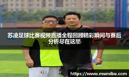苏凌足球比赛视频直播全程回顾精彩瞬间与赛后分析尽在这里