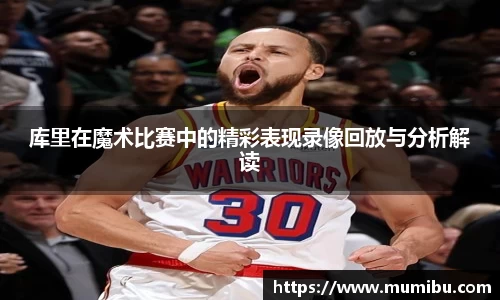 库里在魔术比赛中的精彩表现录像回放与分析解读
