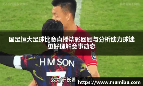 国足恒大足球比赛直播精彩回顾与分析助力球迷更好理解赛事动态