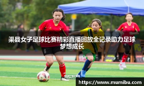 渠县女子足球比赛精彩直播回放全记录助力足球梦想成长