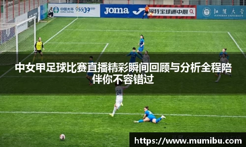 中女甲足球比赛直播精彩瞬间回顾与分析全程陪伴你不容错过
