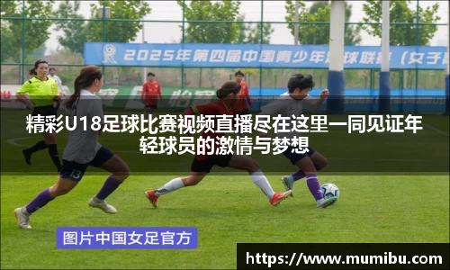 精彩U18足球比赛视频直播尽在这里一同见证年轻球员的激情与梦想