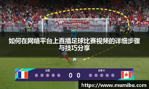 如何在网络平台上直播足球比赛视频的详细步骤与技巧分享