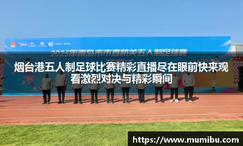 烟台港五人制足球比赛精彩直播尽在眼前快来观看激烈对决与精彩瞬间