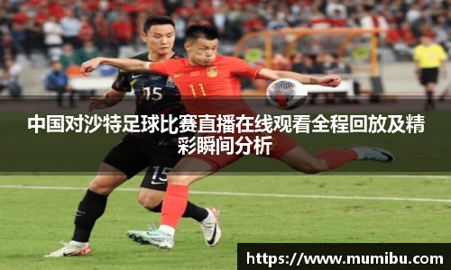 中国对沙特足球比赛直播在线观看全程回放及精彩瞬间分析