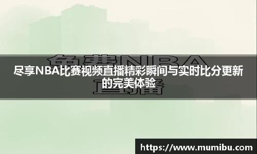 尽享NBA比赛视频直播精彩瞬间与实时比分更新的完美体验