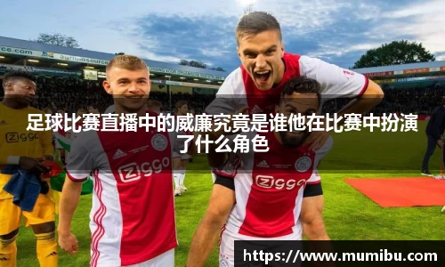 足球比赛直播中的威廉究竟是谁他在比赛中扮演了什么角色