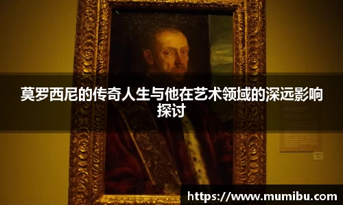 莫罗西尼的传奇人生与他在艺术领域的深远影响探讨