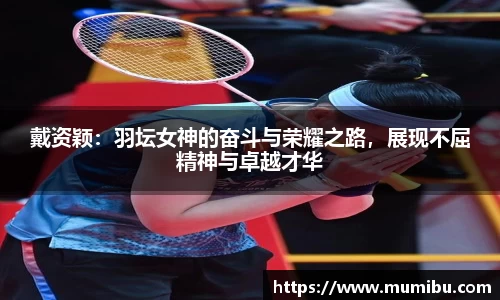 戴资颖：羽坛女神的奋斗与荣耀之路，展现不屈精神与卓越才华