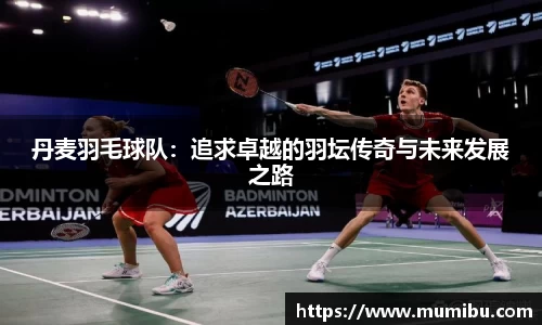 丹麦羽毛球队：追求卓越的羽坛传奇与未来发展之路