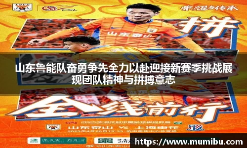 山东鲁能队奋勇争先全力以赴迎接新赛季挑战展现团队精神与拼搏意志