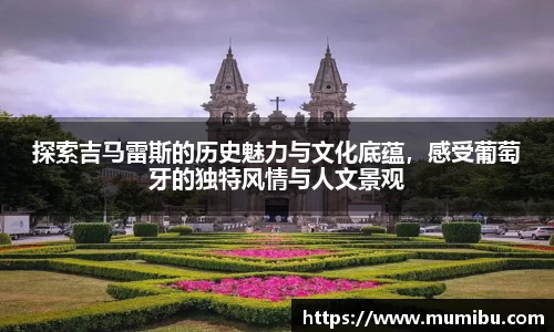 探索吉马雷斯的历史魅力与文化底蕴，感受葡萄牙的独特风情与人文景观