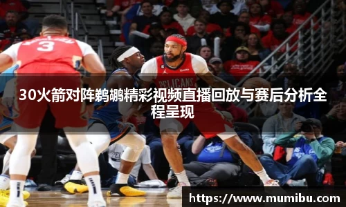 30火箭对阵鹈鹕精彩视频直播回放与赛后分析全程呈现