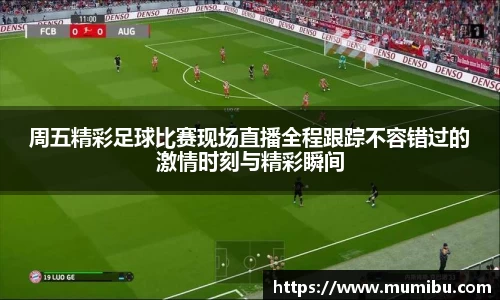 周五精彩足球比赛现场直播全程跟踪不容错过的激情时刻与精彩瞬间