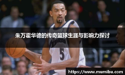 朱万霍华德的传奇篮球生涯与影响力探讨