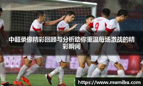 中超录像精彩回顾与分析助你重温每场激战的精彩瞬间