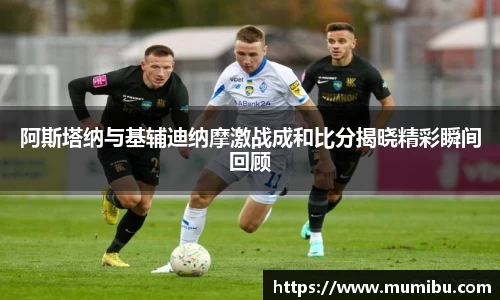 阿斯塔纳与基辅迪纳摩激战成和比分揭晓精彩瞬间回顾